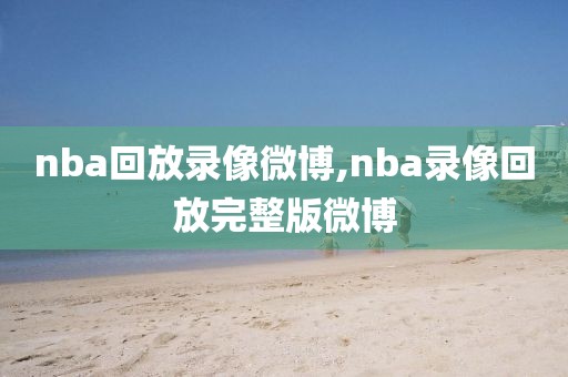 nba回放录像微博,nba录像回放完整版微博