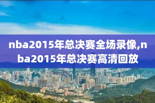 nba2015年总决赛全场录像,nba2015年总决赛高清回放