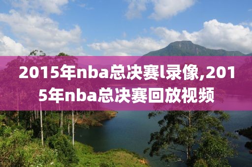 2015年nba总决赛l录像,2015年nba总决赛回放视频