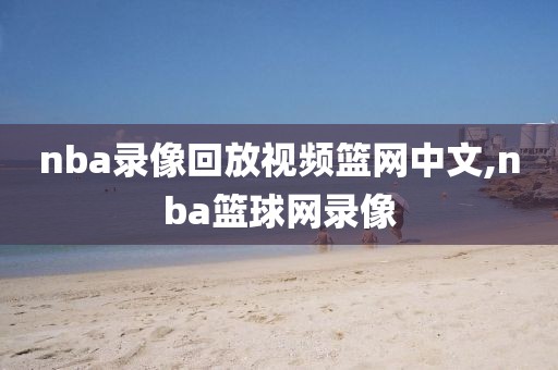 nba录像回放视频篮网中文,nba篮球网录像