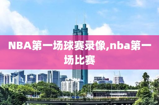 NBA第一场球赛录像,nba第一场比赛
