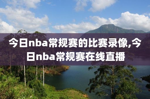 今日nba常规赛的比赛录像,今日nba常规赛在线直播