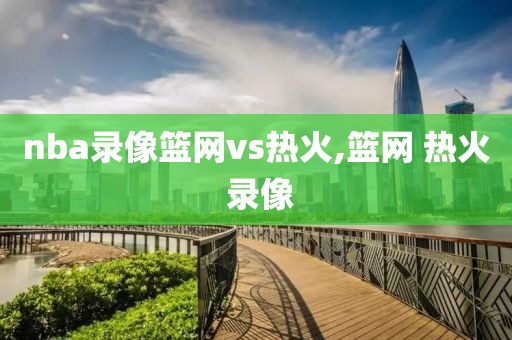 nba录像篮网vs热火,篮网 热火 录像