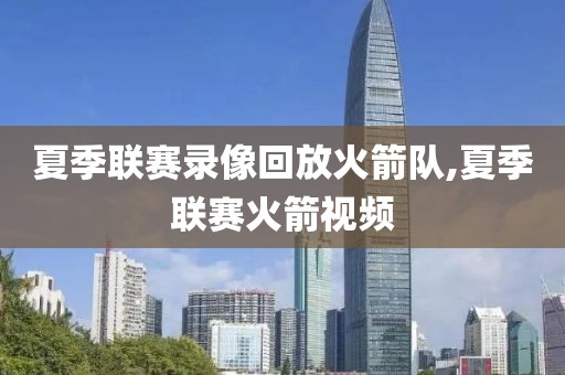 夏季联赛录像回放火箭队,夏季联赛火箭视频