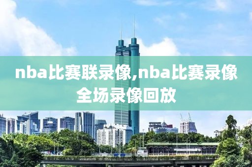 nba比赛联录像,nba比赛录像全场录像回放
