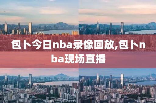 包卜今日nba录像回放,包卜nba现场直播