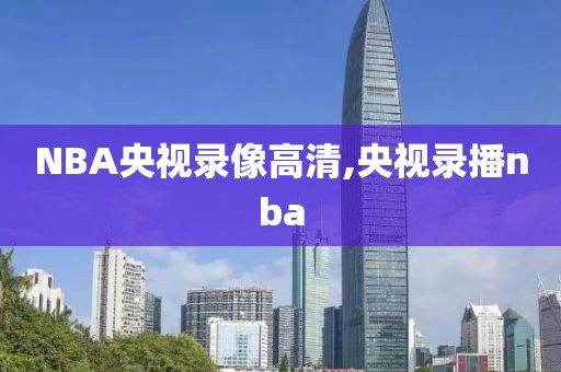 NBA央视录像高清,央视录播nba