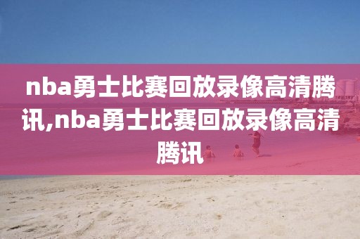 nba勇士比赛回放录像高清腾讯,nba勇士比赛回放录像高清腾讯