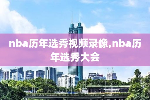 nba历年选秀视频录像,nba历年选秀大会