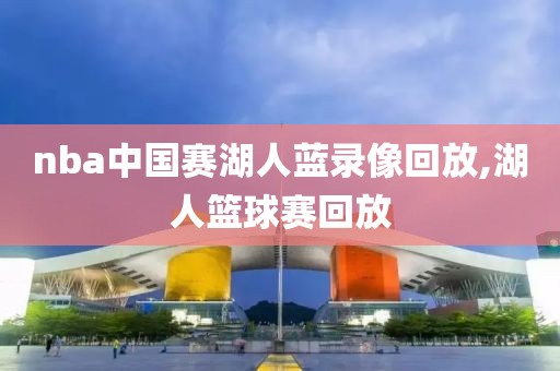 nba中国赛湖人蓝录像回放,湖人篮球赛回放