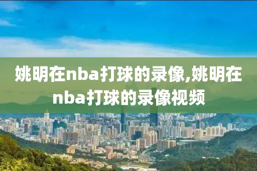 姚明在nba打球的录像,姚明在nba打球的录像视频