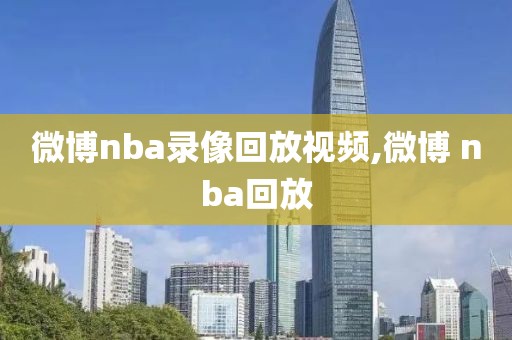 微博nba录像回放视频,微博 nba回放