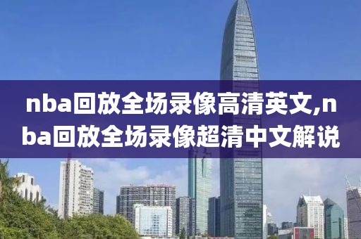 nba回放全场录像高清英文,nba回放全场录像超清中文解说