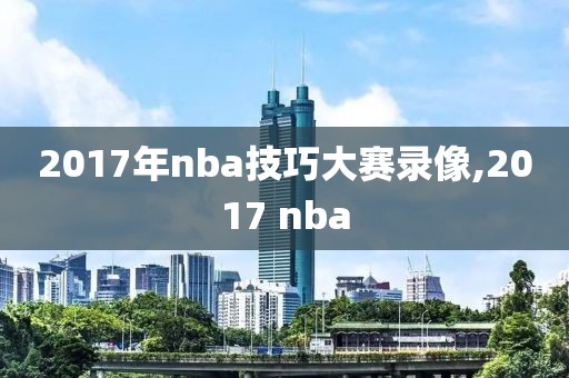 2017年nba技巧大赛录像,2017 nba
