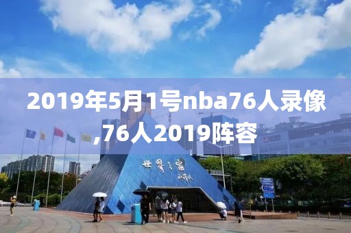 2019年5月1号nba76人录像,76人2019阵容