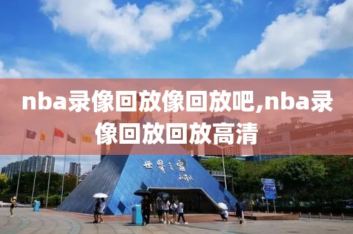 nba录像回放像回放吧,nba录像回放回放高清