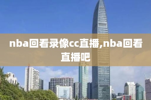 nba回看录像cc直播,nba回看直播吧