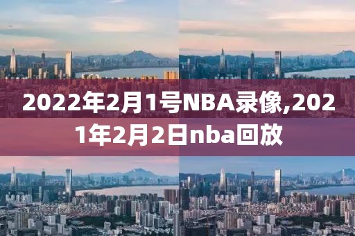 2022年2月1号NBA录像,2021年2月2日nba回放