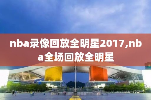 nba录像回放全明星2017,nba全场回放全明星