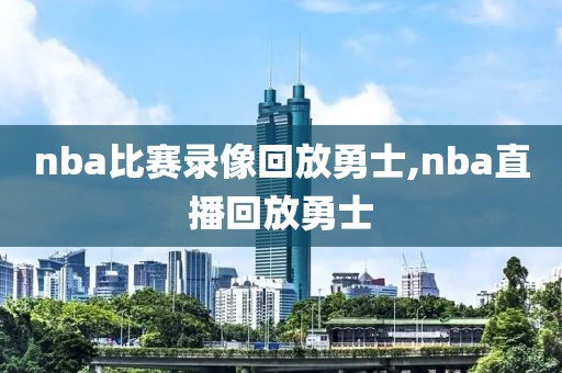 nba比赛录像回放勇士,nba直播回放勇士