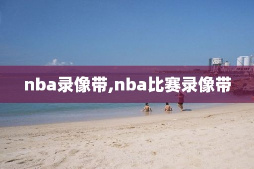 nba录像带,nba比赛录像带