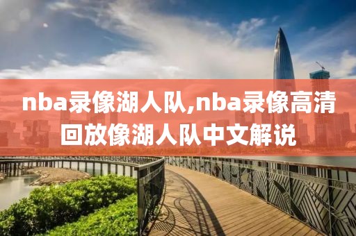 nba录像湖人队,nba录像高清回放像湖人队中文解说
