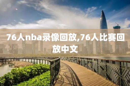 76人nba录像回放,76人比赛回放中文