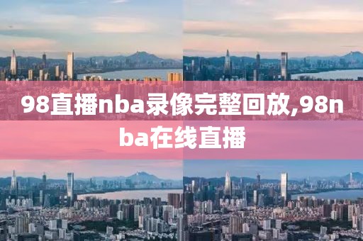 98直播nba录像完整回放,98nba在线直播