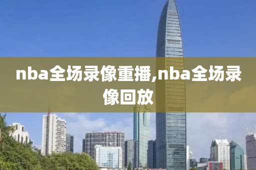 nba全场录像重播,nba全场录像回放