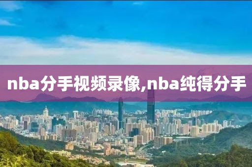 nba分手视频录像,nba纯得分手
