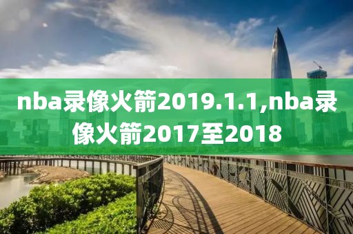 nba录像火箭2019.1.1,nba录像火箭2017至2018
