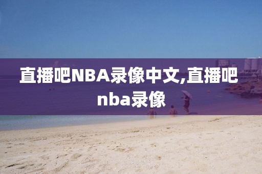 直播吧NBA录像中文,直播吧 nba录像