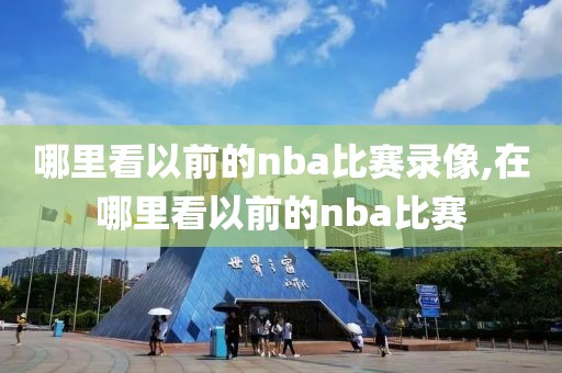哪里看以前的nba比赛录像,在哪里看以前的nba比赛