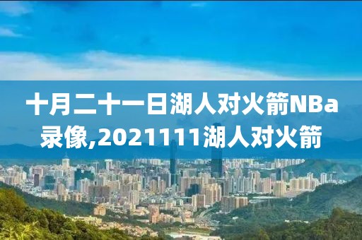 十月二十一日湖人对火箭NBa录像,2021111湖人对火箭