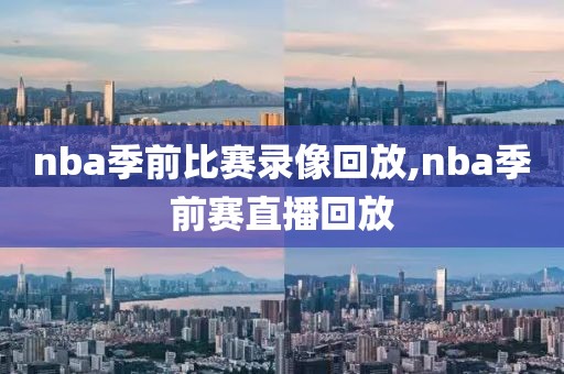 nba季前比赛录像回放,nba季前赛直播回放