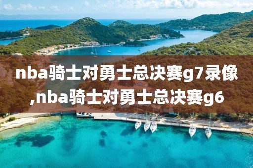 nba骑士对勇士总决赛g7录像,nba骑士对勇士总决赛g6