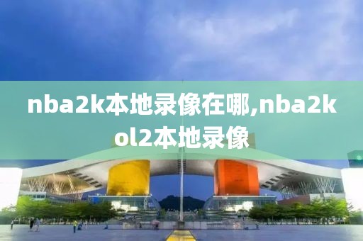 nba2k本地录像在哪,nba2kol2本地录像