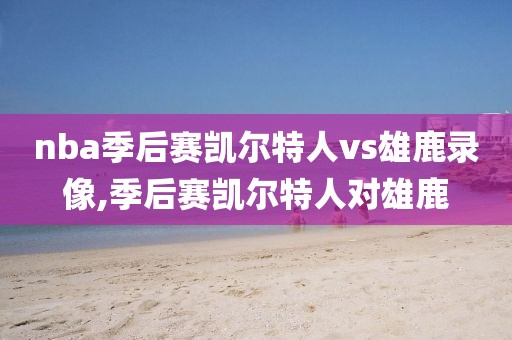 nba季后赛凯尔特人vs雄鹿录像,季后赛凯尔特人对雄鹿