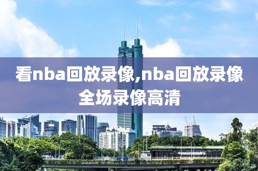看nba回放录像,nba回放录像全场录像高清