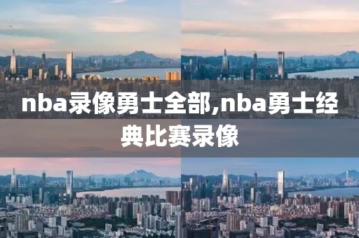 nba录像勇士全部,nba勇士经典比赛录像