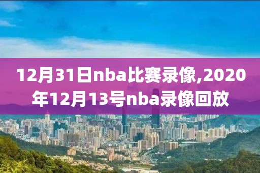 12月31日nba比赛录像,2020年12月13号nba录像回放