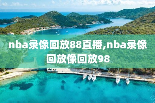 nba录像回放88直播,nba录像回放像回放98