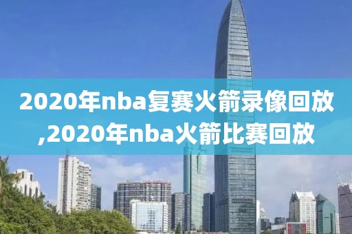 2020年nba复赛火箭录像回放,2020年nba火箭比赛回放