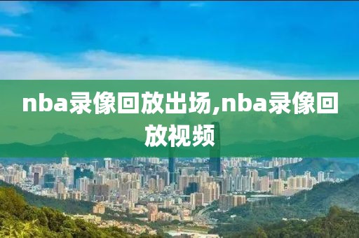 nba录像回放出场,nba录像回放视频