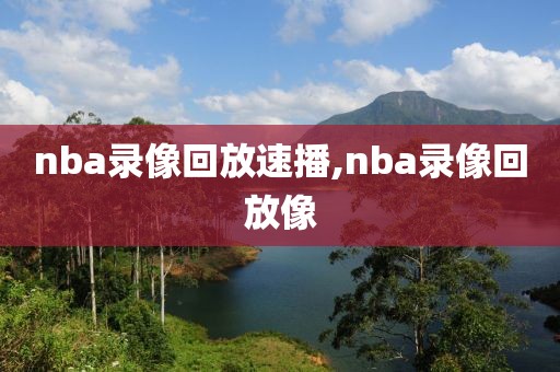 nba录像回放速播,nba录像回放像