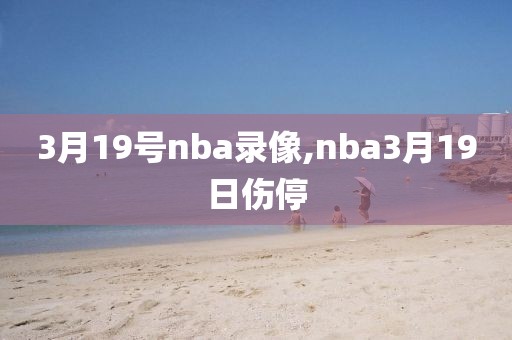 3月19号nba录像,nba3月19日伤停