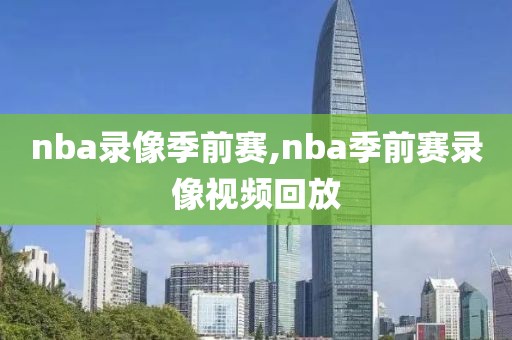 nba录像季前赛,nba季前赛录像视频回放