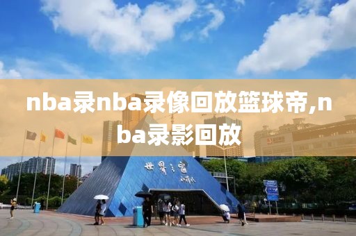 nba录nba录像回放篮球帝,nba录影回放