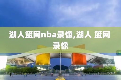 湖人篮网nba录像,湖人 篮网 录像