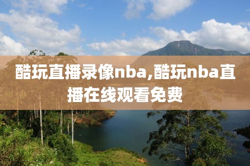 酷玩直播录像nba,酷玩nba直播在线观看免费